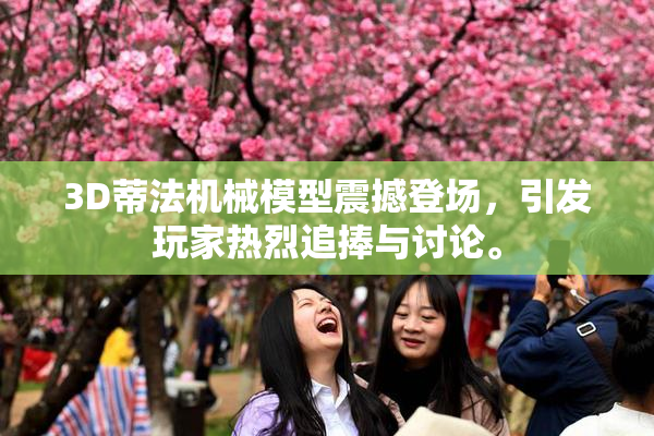 3D蒂法机械模型震撼登场，引发玩家热烈追捧与讨论。