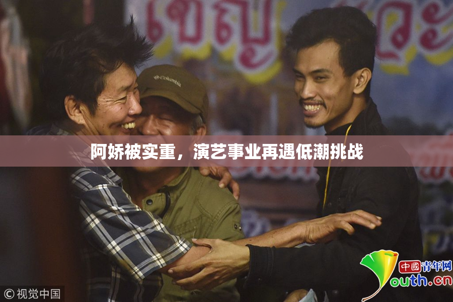 阿娇被实重，演艺事业再遇低潮挑战