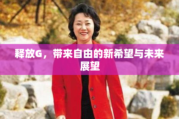 释放G，带来自由的新希望与未来展望