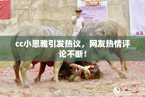 cc小恩雅引发热议，网友热情评论不断！