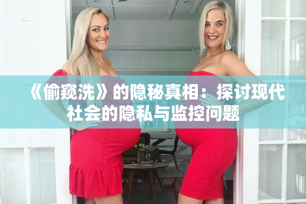 《偷窥洗》的隐秘真相：探讨现代社会的隐私与监控问题