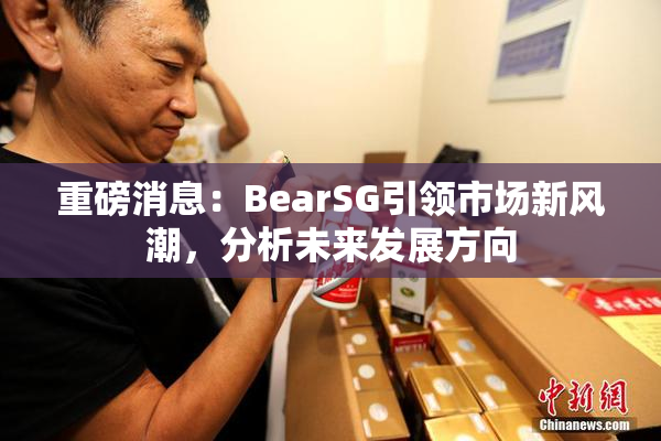 重磅消息：BearSG引领市场新风潮，分析未来发展方向