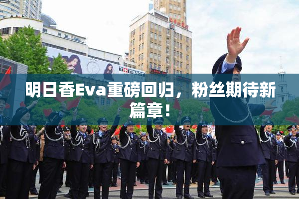 明日香Eva重磅回归，粉丝期待新篇章！
