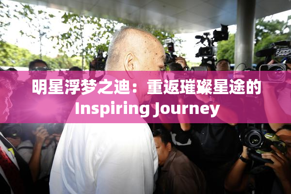 明星浮梦之迪：重返璀璨星途的 Inspiring Journey