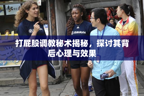 打屁股调教秘术揭秘，探讨其背后心理与效果