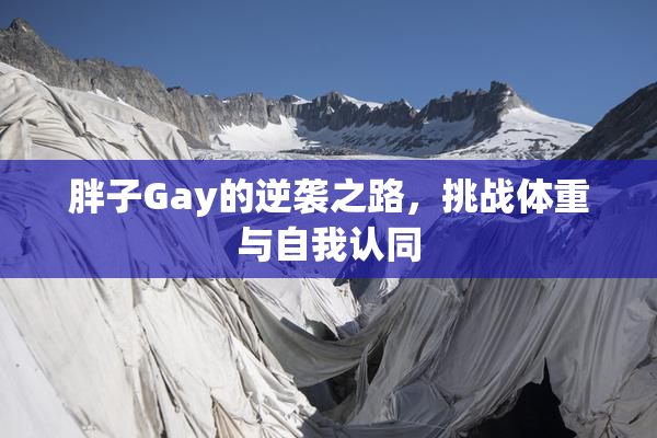 胖子Gay的逆袭之路，挑战体重与自我认同