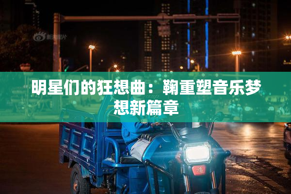 明星们的狂想曲：鞠重塑音乐梦想新篇章