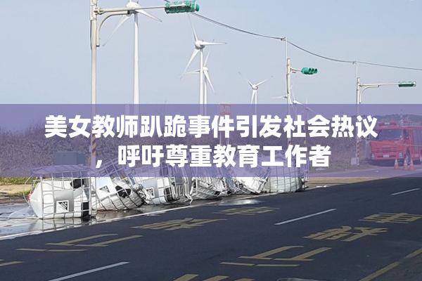 美女教师趴跪事件引发社会热议，呼吁尊重教育工作者