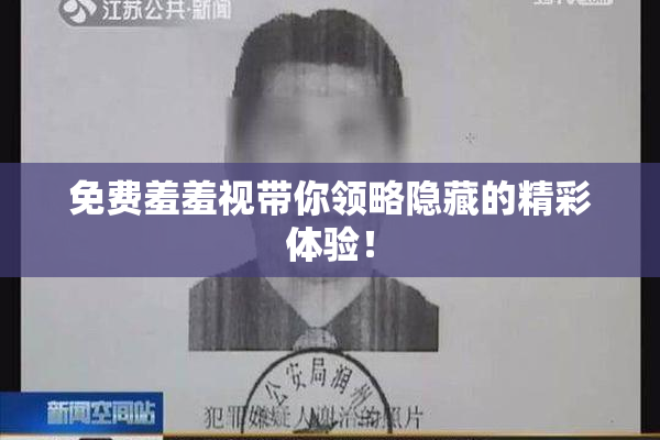 免费羞羞视带你领略隐藏的精彩体验！