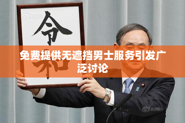 免费提供无遮挡男士服务引发广泛讨论