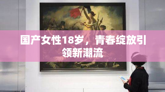 国产女性18岁，青春绽放引领新潮流