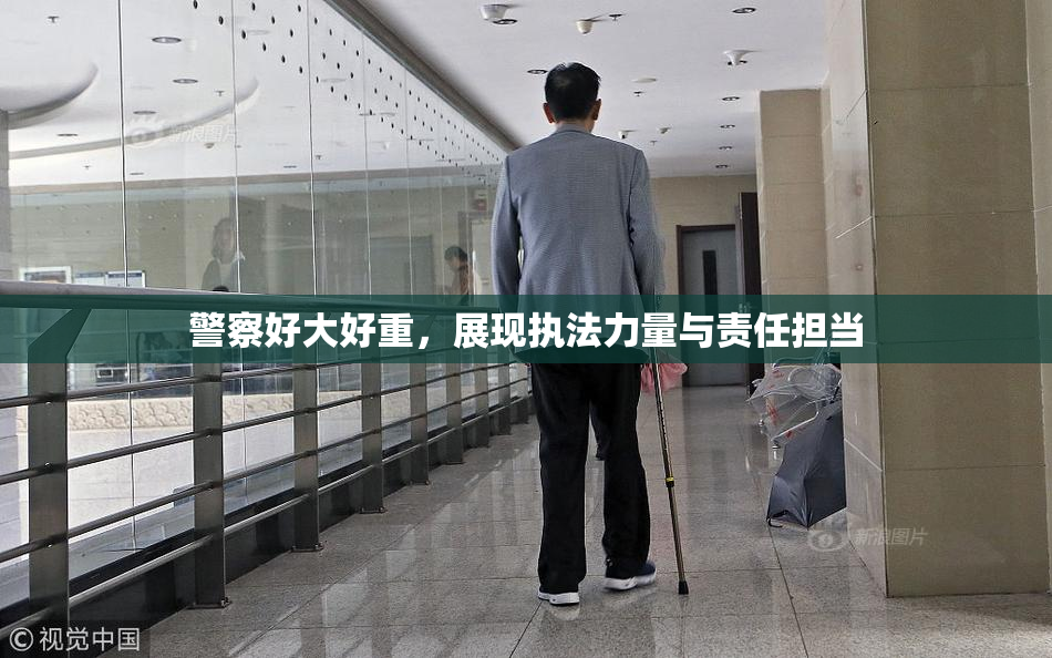 警察好大好重，展现执法力量与责任担当