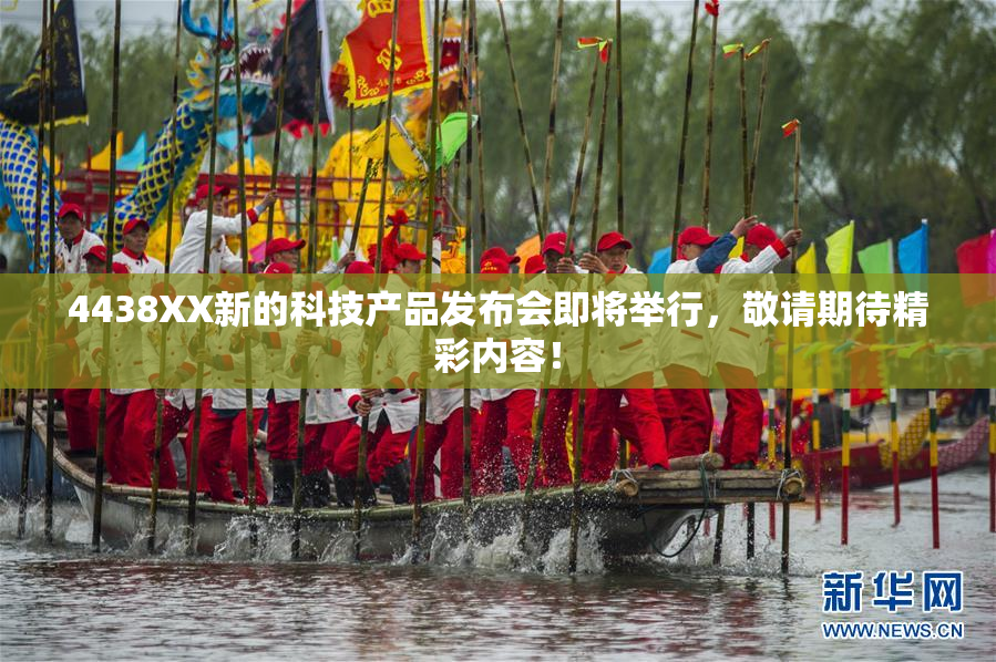 4438XX新的科技产品发布会即将举行，敬请期待精彩内容！