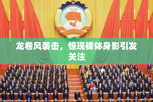 龙卷风袭击，惊现裸体身影引发关注