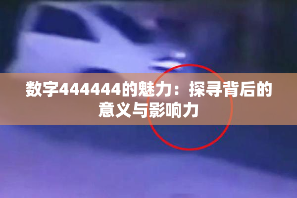 数字444444的魅力：探寻背后的意义与影响力