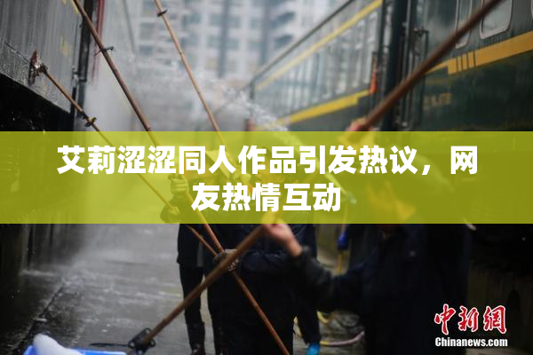 艾莉涩涩同人作品引发热议，网友热情互动