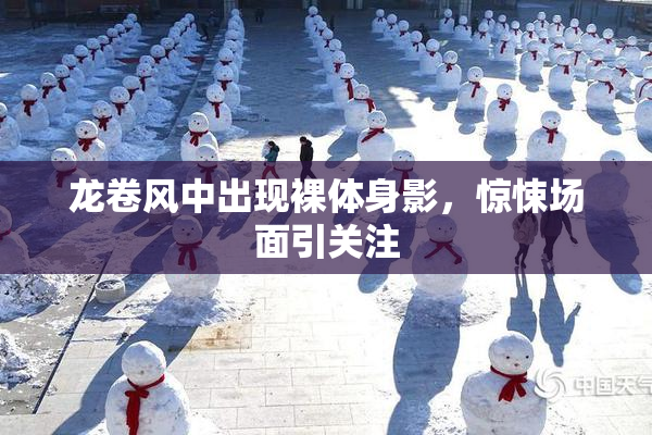 龙卷风中出现裸体身影，惊悚场面引关注