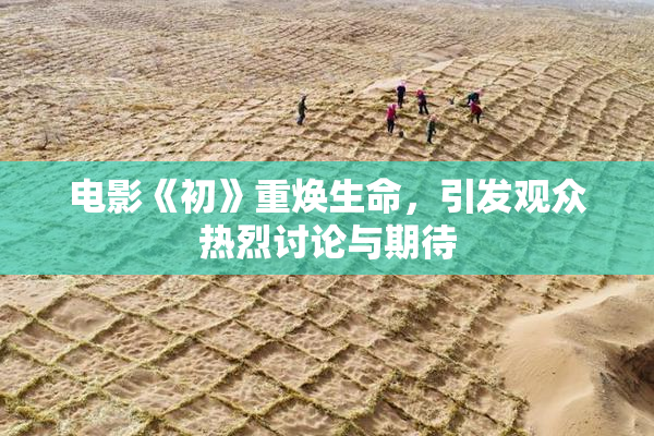 电影《初》重焕生命，引发观众热烈讨论与期待