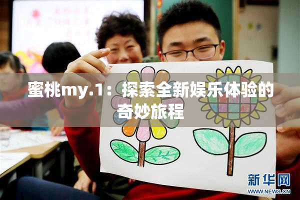 蜜桃my.1：探索全新娱乐体验的奇妙旅程