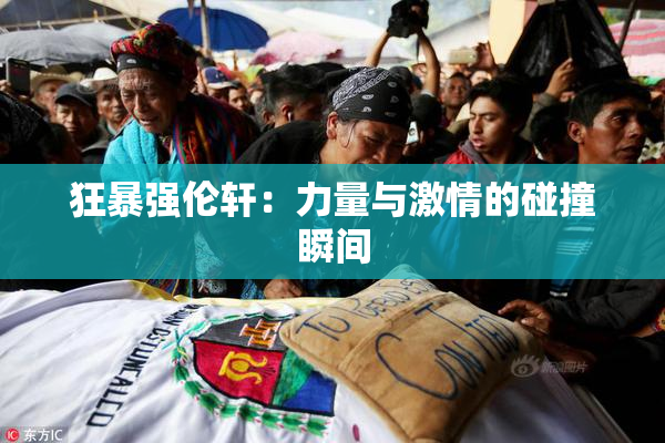 狂暴强伦轩：力量与激情的碰撞瞬间