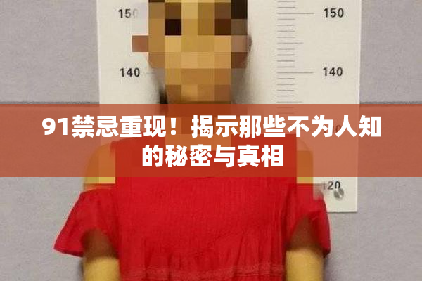 91禁忌重现！揭示那些不为人知的秘密与真相