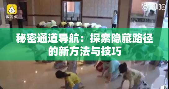 秘密通道导航：探索隐藏路径的新方法与技巧