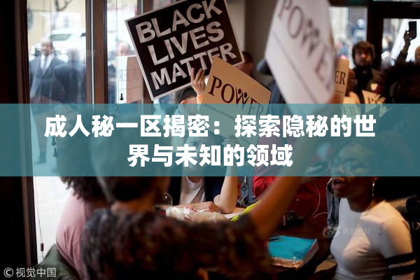 成人秘一区揭密：探索隐秘的世界与未知的领域