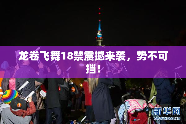龙卷飞舞18禁震撼来袭，势不可挡！