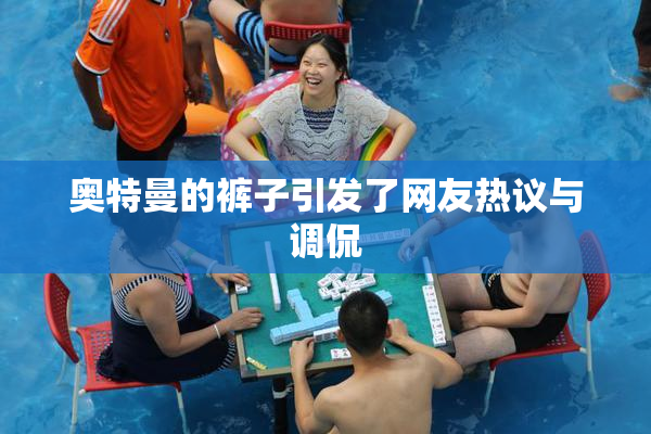 奥特曼的裤子引发了网友热议与调侃