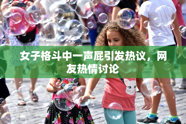 女子格斗中一声屁引发热议，网友热情讨论