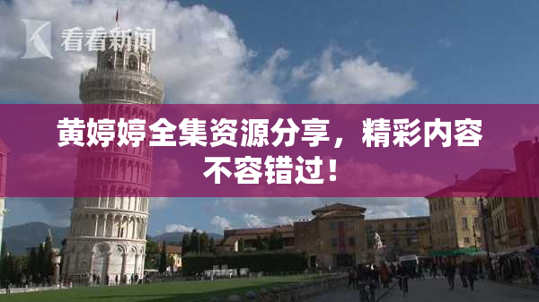 黄婷婷全集资源分享，精彩内容不容错过！