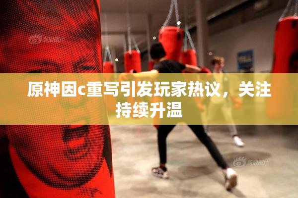 原神因c重写引发玩家热议，关注持续升温