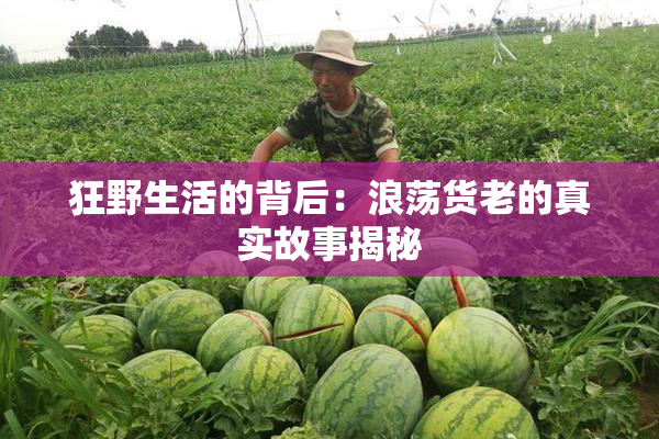 狂野生活的背后：浪荡货老的真实故事揭秘
