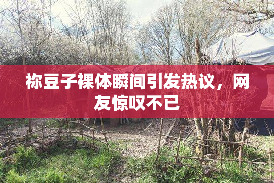 祢豆子裸体瞬间引发热议，网友惊叹不已