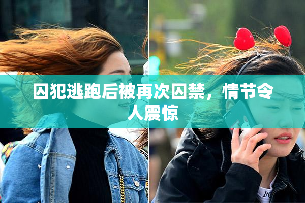 囚犯逃跑后被再次囚禁，情节令人震惊