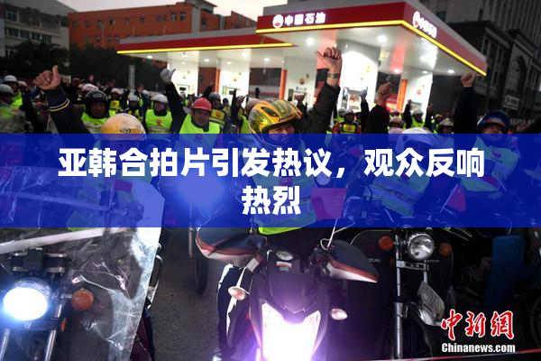 亚韩合拍片引发热议，观众反响热烈