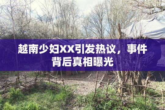 越南少妇XX引发热议，事件背后真相曝光