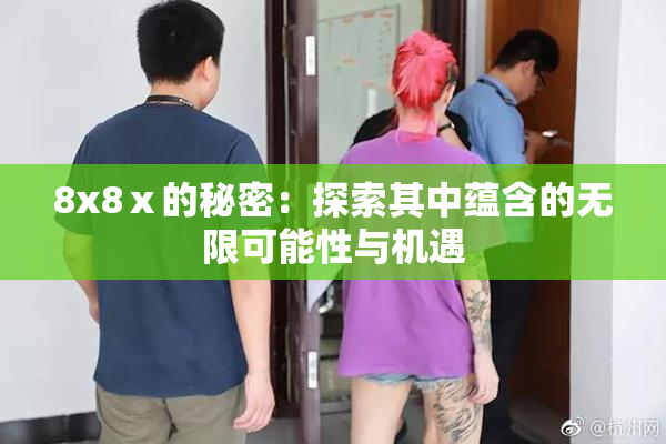 8x8ⅹ的秘密：探索其中蕴含的无限可能性与机遇