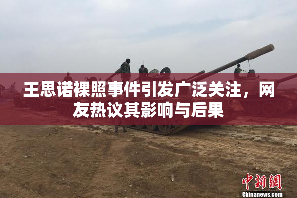 王思诺裸照事件引发广泛关注，网友热议其影响与后果