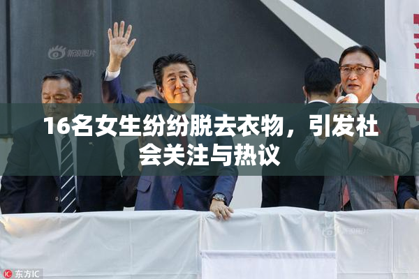 16名女生纷纷脱去衣物，引发社会关注与热议