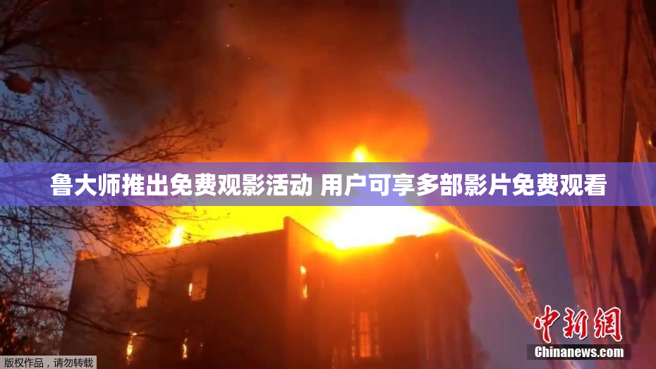 鲁大师推出免费观影活动 用户可享多部影片免费观看