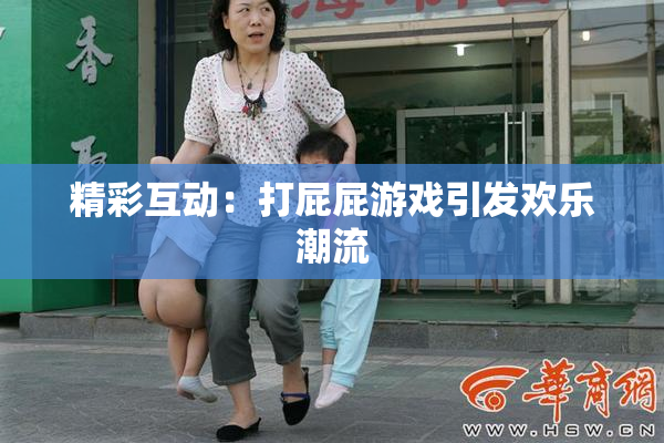 精彩互动：打屁屁游戏引发欢乐潮流
