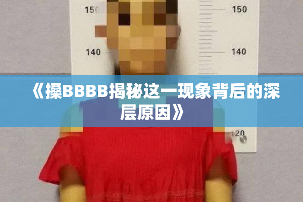 《搡BBBB揭秘这一现象背后的深层原因》