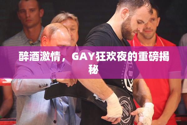 醉酒激情，GAY狂欢夜的重磅揭秘