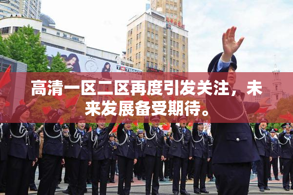 高清一区二区再度引发关注，未来发展备受期待。