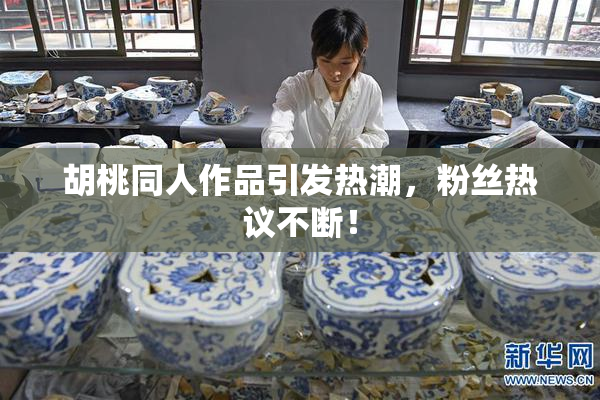 胡桃同人作品引发热潮，粉丝热议不断！