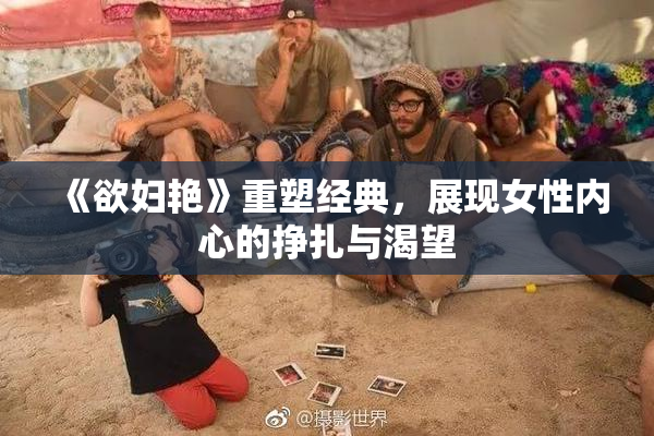 《欲妇艳》重塑经典，展现女性内心的挣扎与渴望