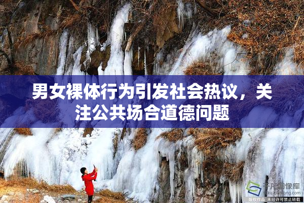 男女裸体行为引发社会热议，关注公共场合道德问题