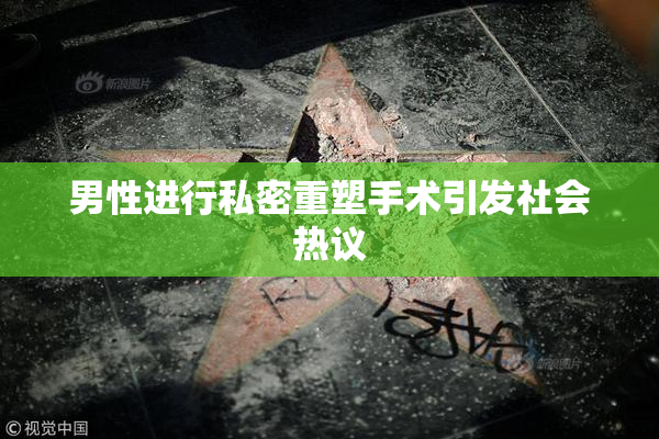 男性进行私密重塑手术引发社会热议
