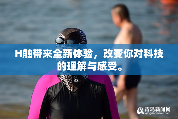 H触带来全新体验，改变你对科技的理解与感受。